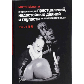 Энциклопедия преступлений,недостойных деяний и глупости человеческого рода.Т.2.В 2-х тт.