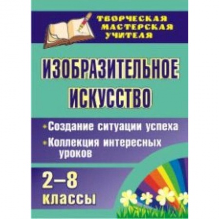 Книги, книга Изобразительное искусство. 2-8 классы. Создание ситуации успеха. Коллекция интересных уроков заказать