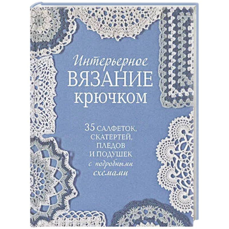 Вязание, книга Интерьерное вязание крючком.35 салфеток,скатертей,пледов и подушек с подробными схемам заказать