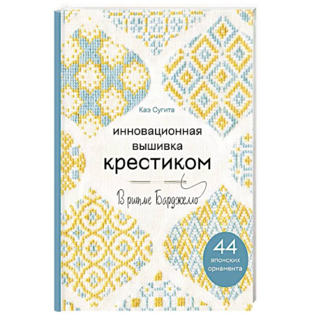 Вышивка, книга Инновационная вышивка крестиком. В ритме БАРДЖЕЛЛО. 44 японских орнамента заказать