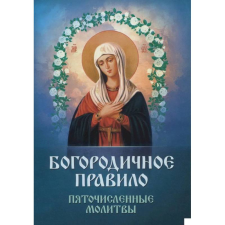 Молитвословы, акафисты, каноны, книга Богородичное правило. Пяточисленные молитвы заказать