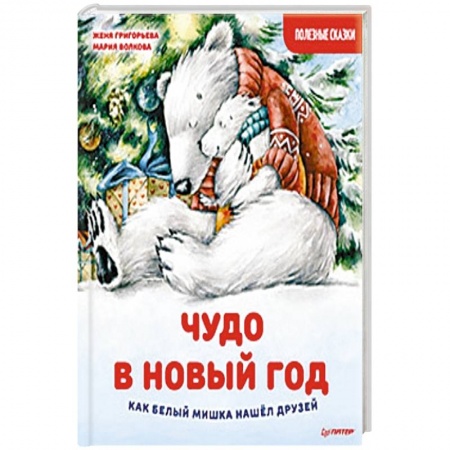 Сказки отечественных писателей, книга Чудо в Новый год: как Белый Мишка нашёл друзей. Полезные сказки заказать
