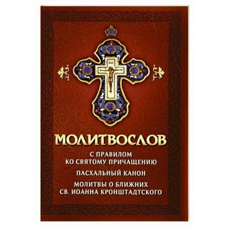 Молитвословы, акафисты, каноны, книга Молитвослов с правилом ко Святому Причащению. Пасхальный канон. Молитвы о ближних св. Иоанна Кронштадтского заказать