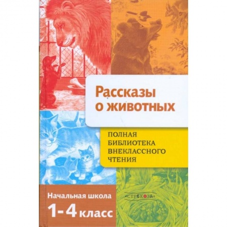 Животный и растительный мир, книга Рассказы о животных. Полная Библиотека внеклассного чтения. Начальная школа. 1-4 класс заказать