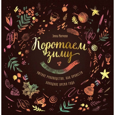 Общие работы по рукоделию, книга Коротаем зиму. Уютное руководство, как провести холодное время года заказать