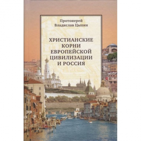 Православие, книга Христианские корни европейской цивилизации и Россия: статьи разных лет заказать