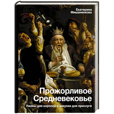 Общие работы по всемирной истории, книга Прожорливое Средневековье. Ужины для королей и закуски для прислуги заказать