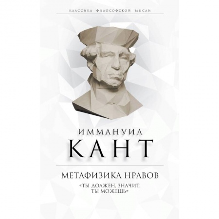 Избранные философские труды и речи, книга Метафизика нравов. «Ты должен, значит, ты можешь» заказать