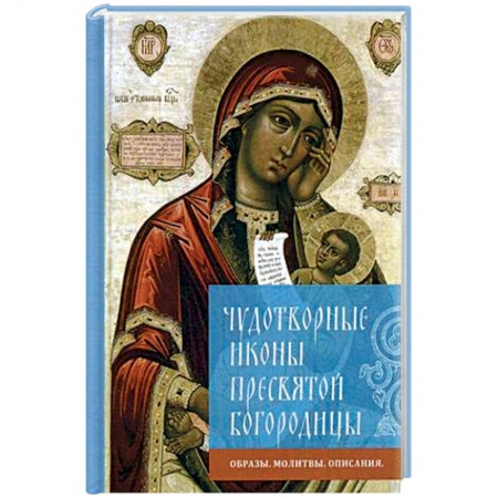 Паломничества. Монастыри. Храмы, книга Чудотворные иконы Пресвятой Богородицы. Образы, молитвы, описание заказать