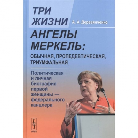 Мемуары, биографии исторических личностей, книга Три жизни Ангелы Меркель: обычная, пропедевтическая, триумфальная. Политическая и личная биография первой женщины-федерального канцлера заказать