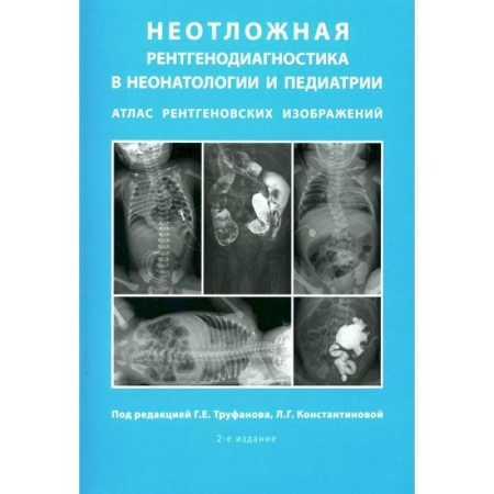 Другие виды специальной медицины, книга Неотложная рентгенодиагностика в неонатологии и педиатрии. Атлас рентгеновских изображений. Учебное пособие заказать