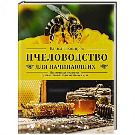 Пчеловодство, книга Пчеловодство для начинающих. Практическое пошаговое руководство по созданию пасеки с нуля заказать
