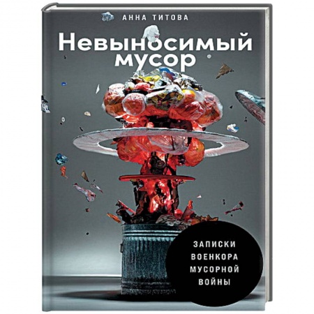 Наука. История науки, книга Невыносимый мусор. Записки военкора мусорной войны заказать