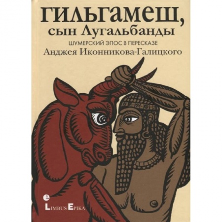 Эпос. Фольклор. Мифы, книга Гильгамеш, сын Лугальбанды . Шумерский эпос в пересказе Анджея Иконникова-Галицкого заказать