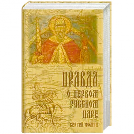 Политика, книга Правда о первом русском царе. Кто и почему искажает образ Государя Иоанна Васильевича (Грозного) заказать
