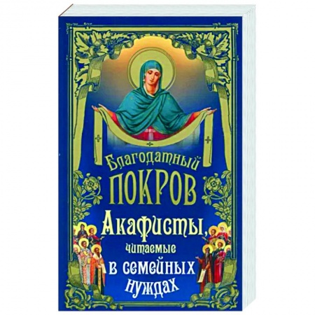 Богослужебные издания, книга Благодатный покров. Акафисты читаемые заказать