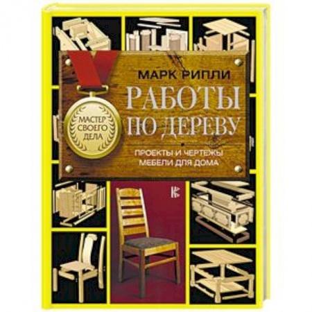 Работа с деревом, книга Работы по дереву. Проекты и чертежи мебели для дома заказать