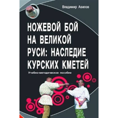 Прочие единоборства и боевые системы, книга Ножевой бой на Великой Руси: наследие курских кметей: Учебно-методическое пособие. заказать