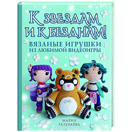 Мягкие игрушки. Куклы, книга К звездам и к безднам! Вязаные игрушки из любимой видеоигры заказать