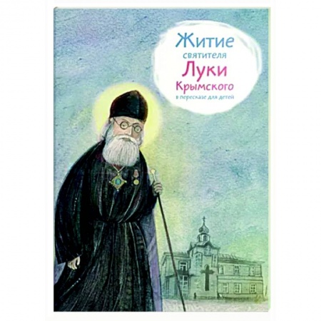 Жития русских святых, жизнеописания церковных деятелей, книга Житие святителя Луки Крымского в пересказе для детей заказать