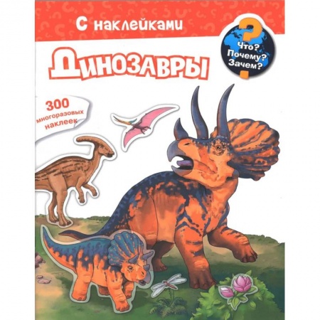 Книги для дошкольников (4-6 лет), книга Для почемучек. Что? Почему? Зачем? Динозавры. 300 многоразовых наклеек заказать