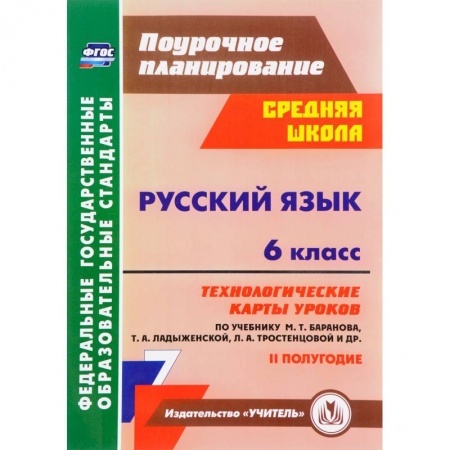 Русский язык, книга Русский язык. 6 класс. Технологические карты уроков по учебнику М. Баранова и др. 2 полугодие. ФГОС заказать