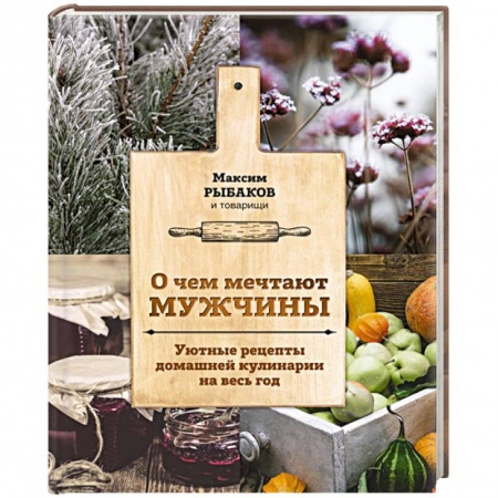 Общие вопросы по кулинарии, книга О чем мечтают мужчины. Уютные рецепты домашней кулинарии на весь год заказать
