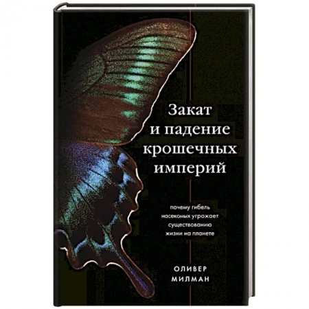 Естествознание. История естественных наук, книга Закат и падение крошечных империй. Почему гибель насекомых угрожает существованию жизни на планете заказать