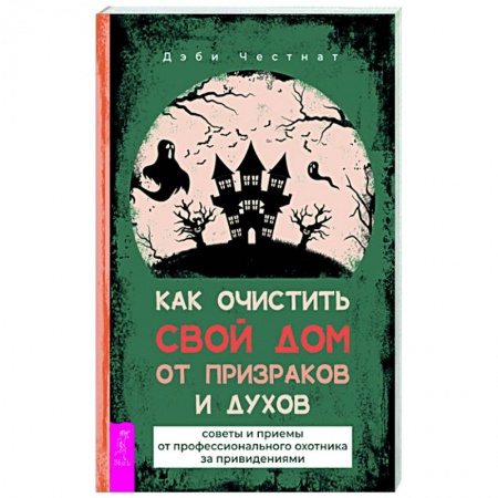 Колдовство. Практическая магия, книга Как очистить свой дом от призраков и духов. Советы и приемы от профессионального охотника заказать