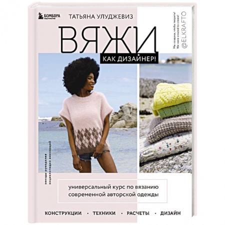 Вязание, книга Вяжи как дизайнер! Универсальный курс по вязанию современной авторской одежды: конструкции, техники, расчеты, дизайн заказать