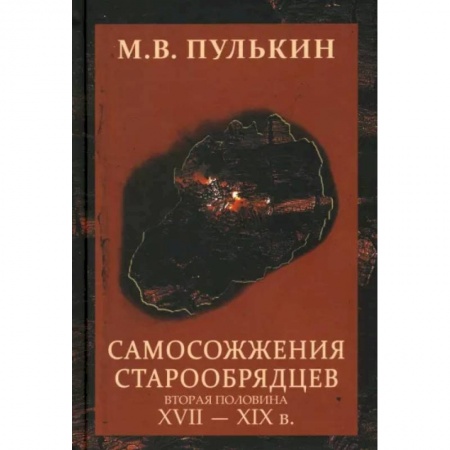 Общие работы по истории России, книга Самосожжения старообрядцев. Вторая половина XVII-XIXв заказать
