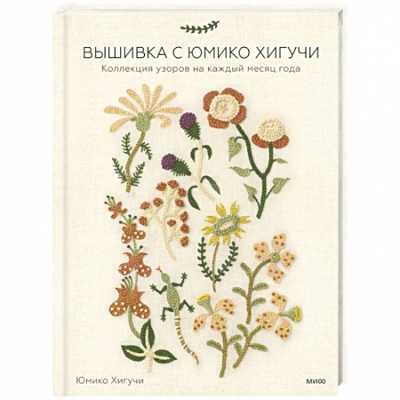 Вышивка, книга Вышивка с Юмико Хигучи. Коллекция узоров на каждый месяц года заказать
