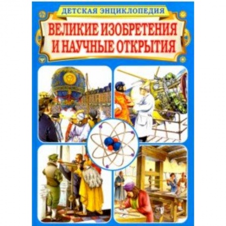 Наука. Техника. Транспорт, книга Великие изобретения и научные открытия. Детская энциклопедия заказать