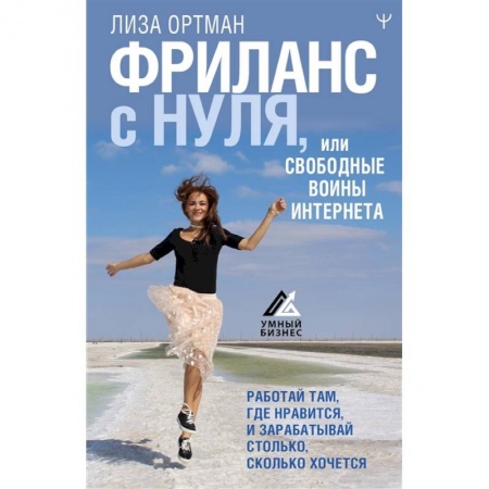 Практическая психология, книга Фриланс с нуля, или Свободные воины Интернета. Работай там, где нравится, и зарабатывай столько, сколько хочется заказать