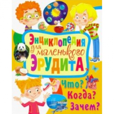 Все обо всем. Универсальные энциклопедии, книга Энциклопедия для маленького эрудита. Что? Когда? Зачем? заказать