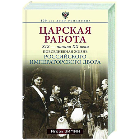 Императорский Дом Романовых, книга Царская работа. XIX-начало XXвв. Повседневная жизнь Российского императорского двора заказать