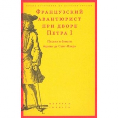 Россия в XIX - начале XX вв., книга Французский авантюрист при дворе Петра I. Письма и бумаги барона де Сент-Илера заказать