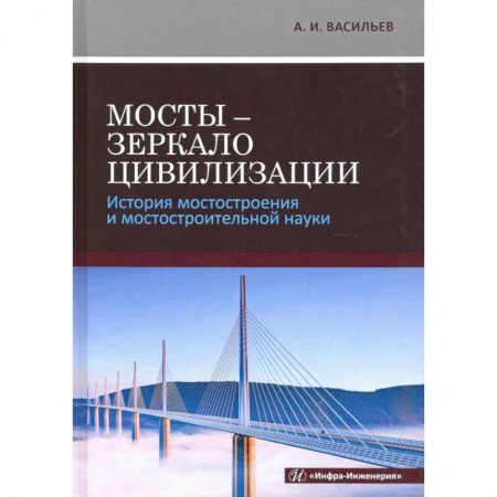 Технические науки в целом, книга Мосты - зеркало цивилизации. История мостостроения и мостостроительной науки заказать