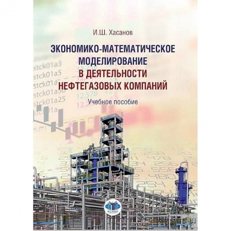 Экономический анализ, оценка и планирование, книга Экономико-математическое моделирование в деятельности  нефтегазовых компаний. Учебное пособие И.Ш. Хасанов заказать