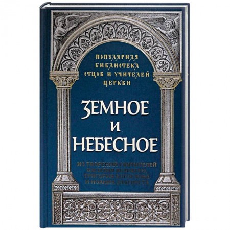 Православие и общество, книга Земное и небесное. Из творений святителей Василия Великого, Григория Богослова и Иоанна Златоуста заказать