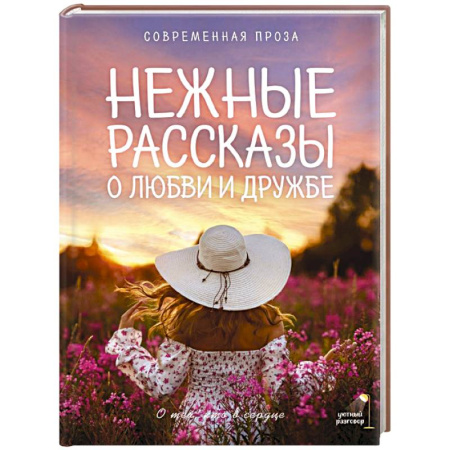 Русская современная проза, книга Нежные рассказы о любви и дружбе: о тех, кто в сердце. Современная проза заказать