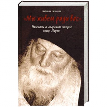 Жития русских святых, жизнеописания церковных деятелей, книга Мы живем ради вас. Рассказы о лаврском старце отце заказать
