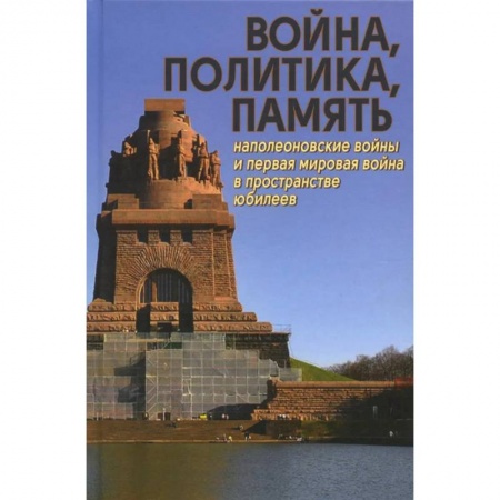 Общие работы по всемирной истории, книга Война, политика, память: Наполеоновские войны и Первая мировая война в пространстве юбилеев заказать
