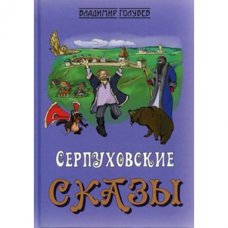 Эпос. Фольклор. Мифы, книга Сказки о Серпухове, без вранья и обмана, Доброхотова Ивана заказать