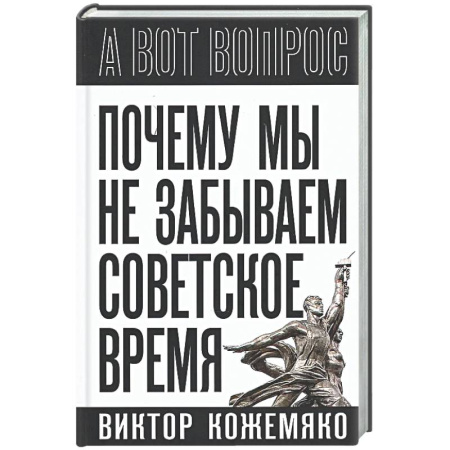 Другие издания, книга Почему мы не забываем советское время? Правда истории против мифов заказать