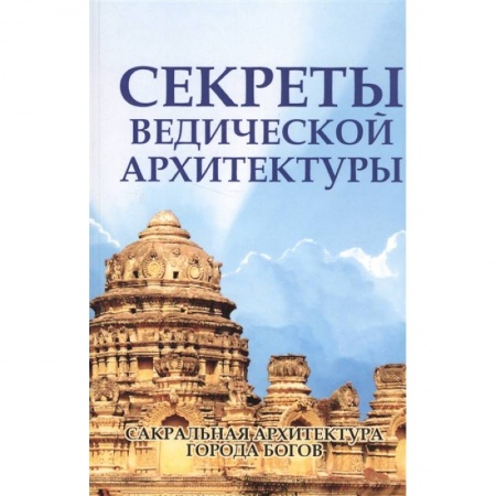 Архитектура, книга Секреты ведической архитектуры. Сакральная архитектура Города богов заказать