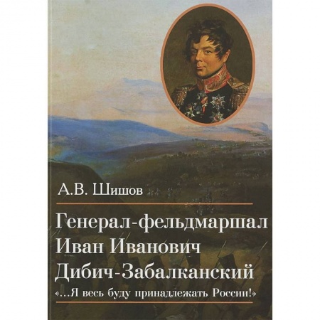 Мемуары, биографии военных деятелей, книга Генерал-фельдмаршал Иван Иванович Дибич-Забалканский заказать
