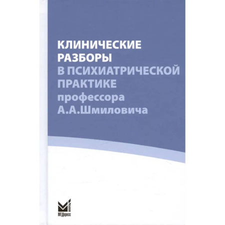 Психиатрия. Психопатология. Сексопатология, книга Клинические разборы в психиатрической практике профессора А.А. Шмиловича заказать
