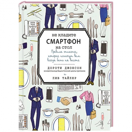 Книги, книга Не кладите смартфон на стол. Правила этикета, которые помогут вам всегда быть на высоте заказать