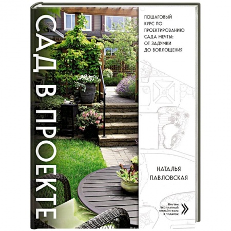 Ландшафтный дизайн сада, книга Сад в проекте. Пошаговый курс по проектированию сада мечты: от задумки до воплощения заказать